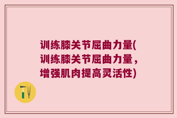 训练膝关节屈曲力量(训练膝关节屈曲力量,增强肌肉提高灵活性)