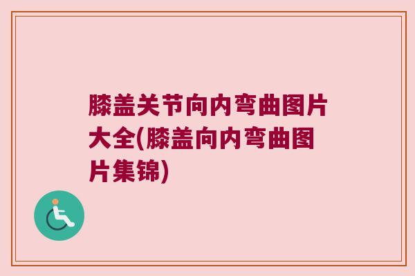 膝盖关节向内弯曲图片大全(膝盖向内弯曲图片集锦)