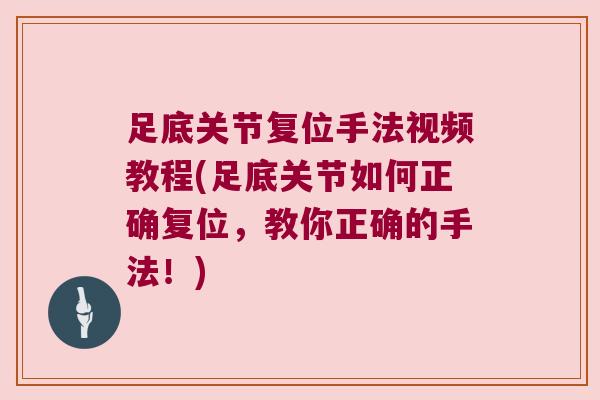 足底关节复位手法视频教程(足底关节如何正确复位,教你正确的手法!)
