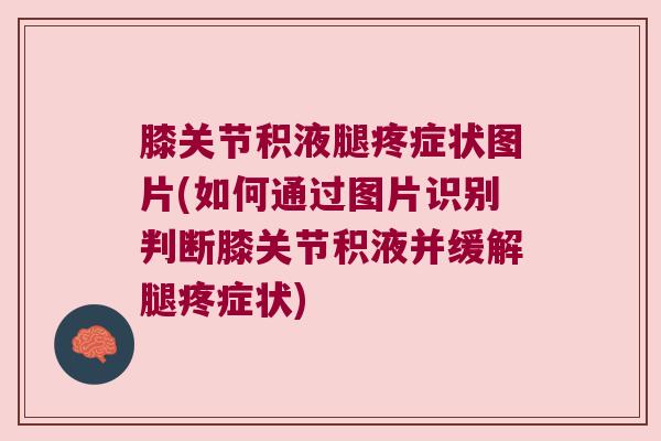 膝关节积液腿疼症状图片(如何通过图片识别判断膝关节积液并缓解腿疼症状)