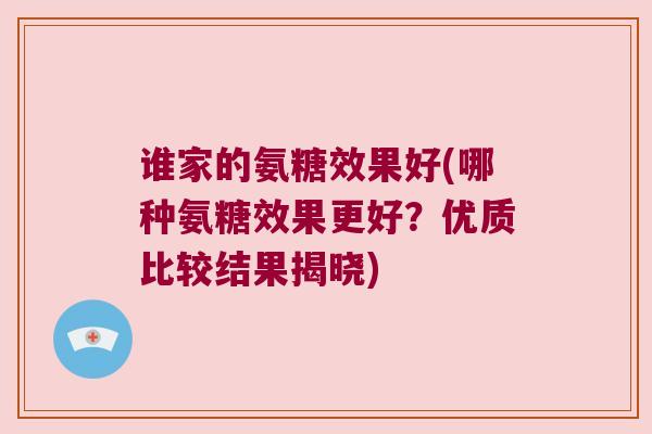 谁家的氨糖效果好(哪种氨糖效果更好?优质比较结果揭晓)