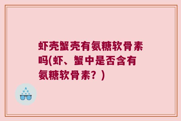 虾壳蟹壳有氨糖软骨素吗(虾、蟹中是否含有氨糖软骨素?)