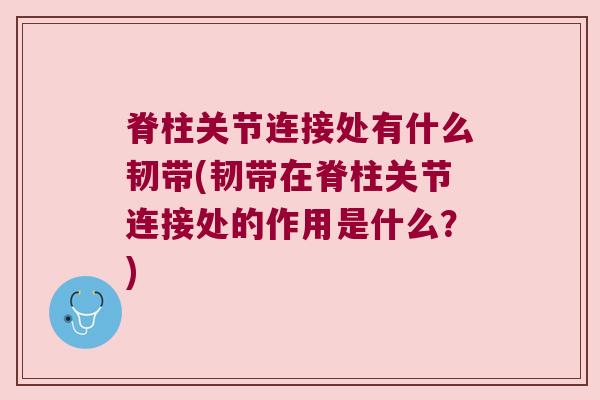 脊柱关节连接处有什么韧带(韧带在脊柱关节连接处的作用是什么?)