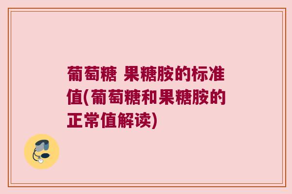 葡萄糖 果糖胺的标准值(葡萄糖和果糖胺的正常值解读)
