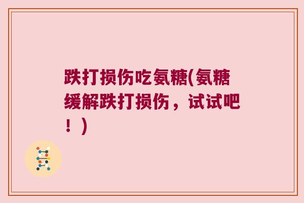 跌打损伤吃氨糖(氨糖缓解跌打损伤,试试吧!)