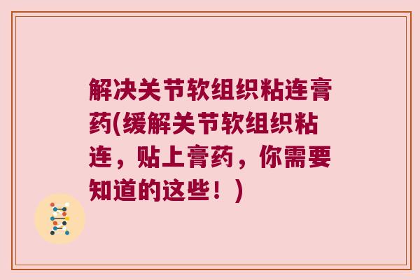 解决关节软组织粘连膏药(缓解关节软组织粘连,贴上膏药,你需要知道的这些!) 解决关节软组织粘连膏药(缓解关节软组织粘连,贴上膏药,你需要知道的这些!)