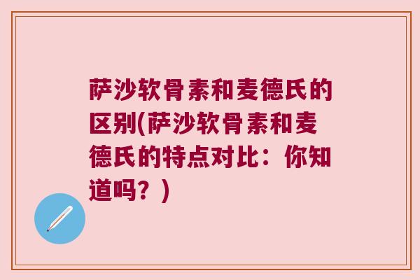 萨沙软骨素和麦德氏的区别(萨沙软骨素和麦德氏的特点对比：你知道吗？)