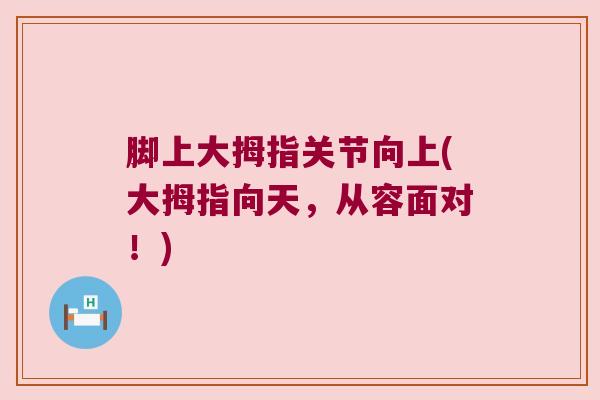 脚上大拇指关节向上(大拇指向天,从容面对!) 脚上大拇指关节向上(大拇指向天,从容面对!)