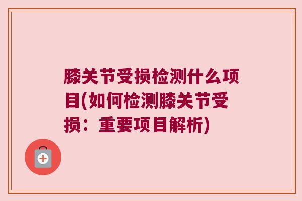 膝关节受损检测什么项目(如何检测膝关节受损:重要项目解析)