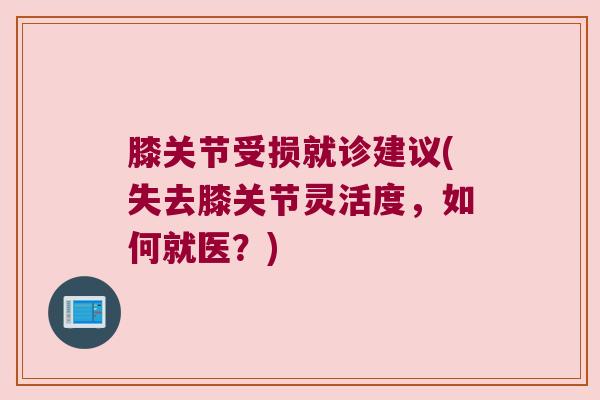 膝关节受损就诊建议(失去膝关节灵活度,如何就医?) 膝关节受损就诊建议(失去膝关节灵活度,如何就医?)