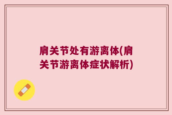 肩关节处有游离体(肩关节游离体症状解析)
