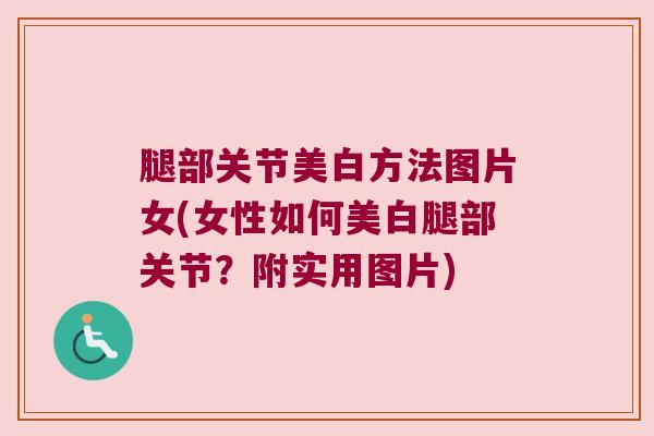 腿部关节美白方法图片女(女性如何美白腿部关节?附实用图片)