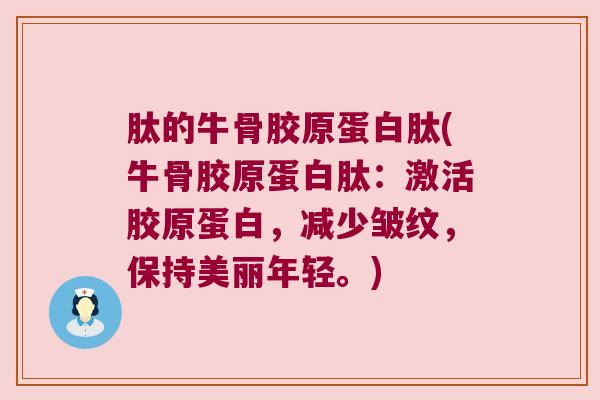 肽的牛骨胶原蛋白肽(牛骨胶原蛋白肽:激活胶原蛋白,减少皱纹,保持美丽年轻。)