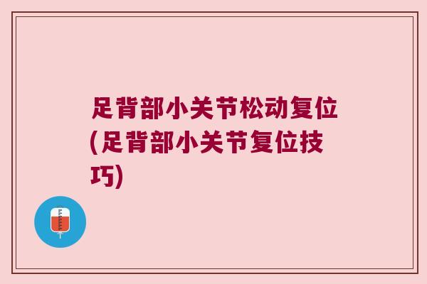 足背部小关节松动复位(足背部小关节复位技巧)