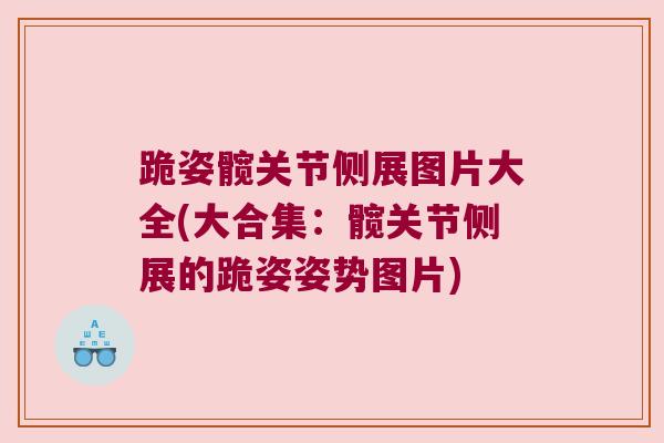 跪姿髋关节侧展图片大全(大合集:髋关节侧展的跪姿姿势图片)