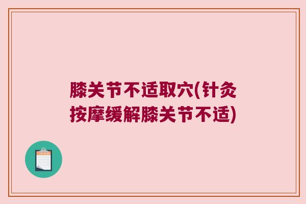 膝关节不适取穴(针灸按摩缓解膝关节不适)