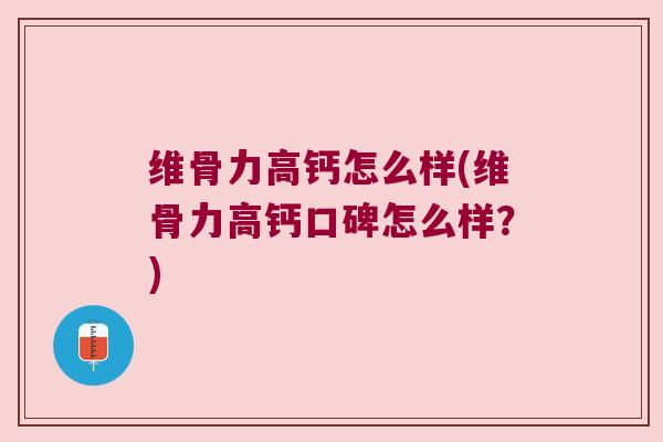 维骨力高钙怎么样(维骨力高钙口碑怎么样?)