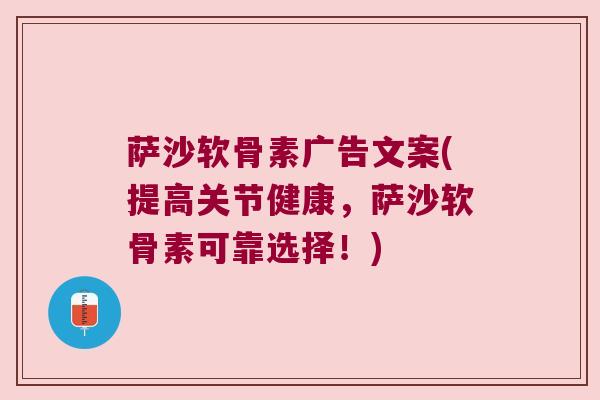 萨沙软骨素广告文案(提高关节健康,萨沙软骨素可靠选择!)