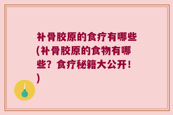 补骨胶原的食疗有哪些(补骨胶原的食物有哪些?食疗秘籍大公开!)