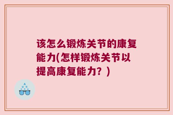 该怎么锻炼关节的康复能力(怎样锻炼关节以提高康复能力?)
