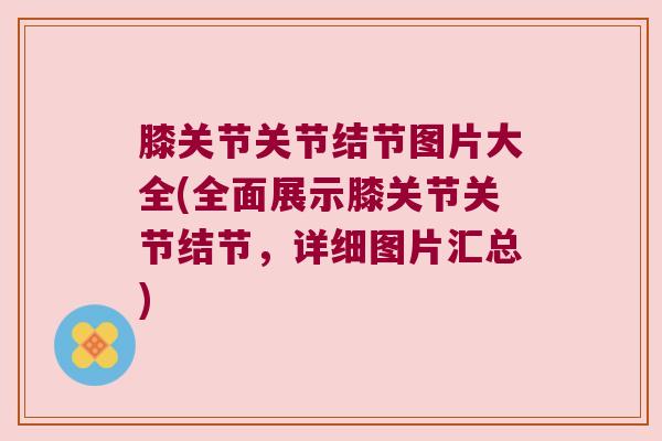膝关节关节结节图片大全(全面展示膝关节关节结节,详细图片汇总)