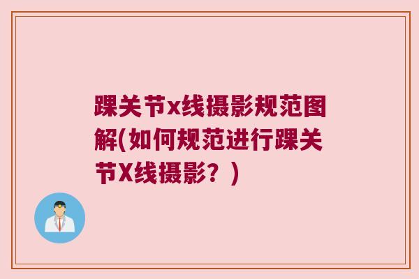 踝关节x线摄影规范图解(如何规范进行踝关节X线摄影?)