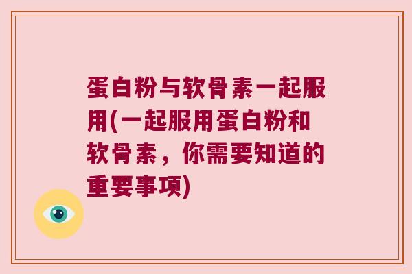 蛋白粉与软骨素一起服用(一起服用蛋白粉和软骨素,你需要知道的重要事项)