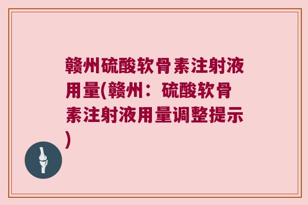 赣州硫酸软骨素注射液用量(赣州:硫酸软骨素注射液用量调整提示)