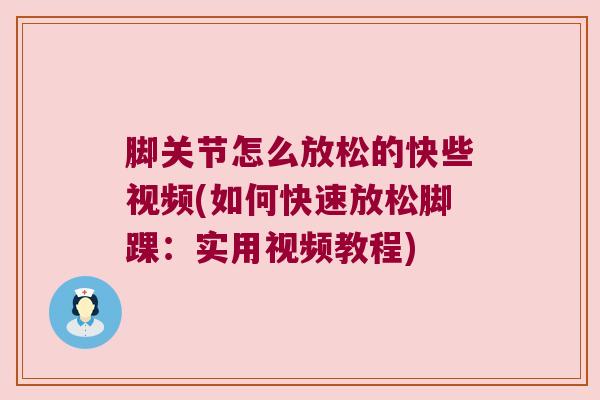 脚关节怎么放松的快些视频(如何快速放松脚踝:实用视频教程) 脚关节怎么放松的快些视频(如何快速放松脚踝:实用视频教程)