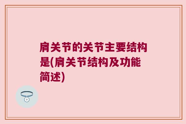 肩关节的关节主要结构是(肩关节结构及功能简述)