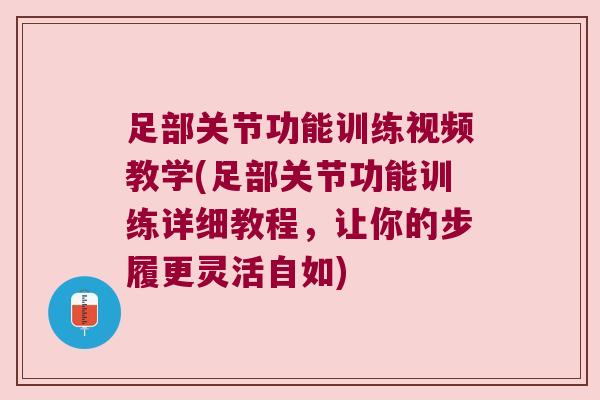 足部关节功能训练视频教学(足部关节功能训练详细教程,让你的步履更灵活自如) 足部关节功能训练视频教学(足部关节功能训练详细教程,让你的步履更灵活自如)