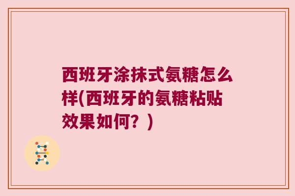 西班牙涂抹式氨糖怎么样(西班牙的氨糖粘贴效果如何?)