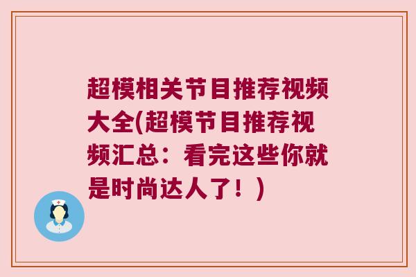 超模相关节目推荐视频大全(超模节目推荐视频汇总:看完这些你就是时尚达人了!)