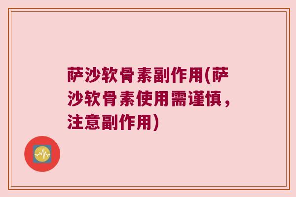 萨沙软骨素副作用(萨沙软骨素使用需谨慎,注意副作用) 萨沙软骨素副作用(萨沙软骨素使用需谨慎,注意副作用)