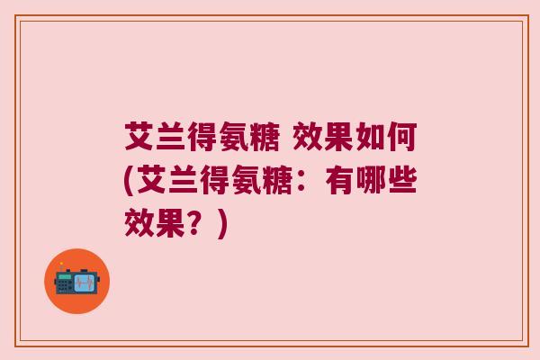 艾兰得氨糖 效果如何(艾兰得氨糖:有哪些效果?)