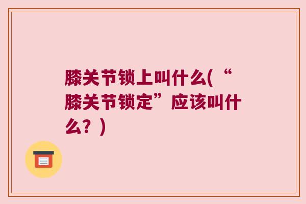 膝关节锁上叫什么(“膝关节锁定”应该叫什么?)