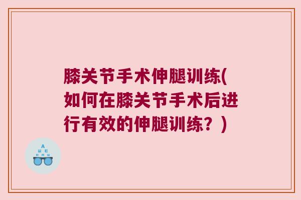 膝关节手术伸腿训练(如何在膝关节手术后进行有效的伸腿训练?)