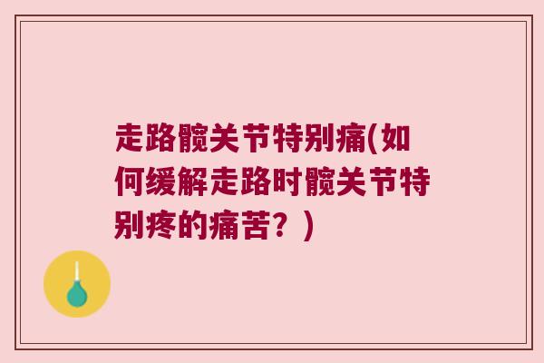 走路髋关节特别痛(如何缓解走路时髋关节特别疼的痛苦?)