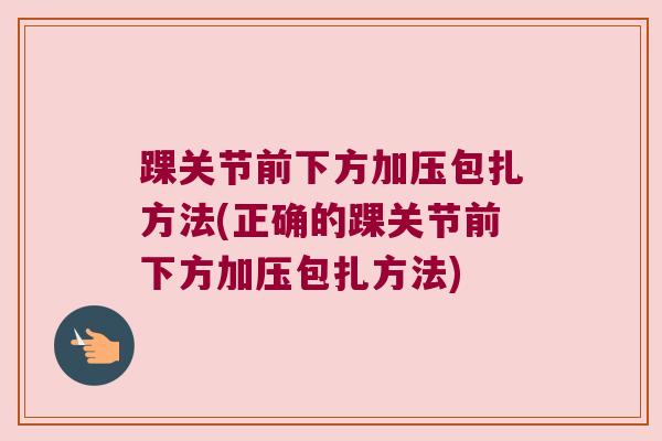 踝关节前下方加压包扎方法(正确的踝关节前下方加压包扎方法)