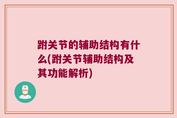 跗关节的辅助结构有什么(跗关节辅助结构及其功能解析)