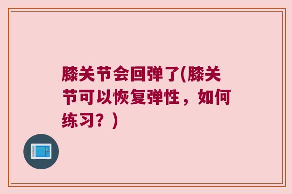 膝关节会回弹了(膝关节可以恢复弹性，如何练习？)