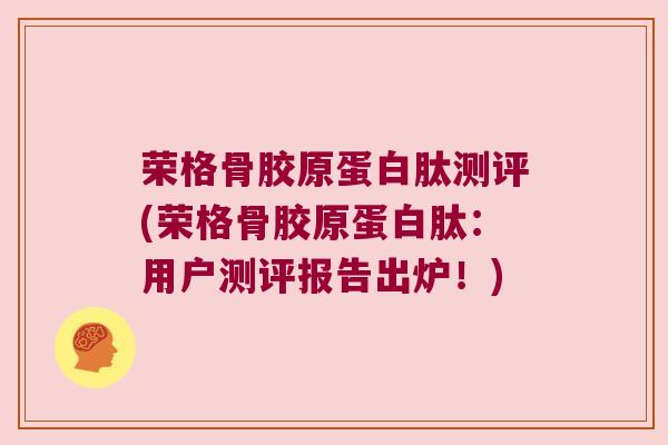荣格骨胶原蛋白肽测评(荣格骨胶原蛋白肽:用户测评报告出炉!)