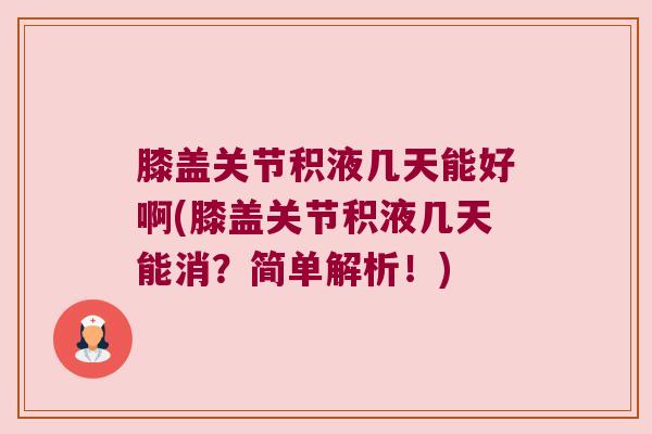 膝盖关节积液几天能好啊(膝盖关节积液几天能消?简单解析!)