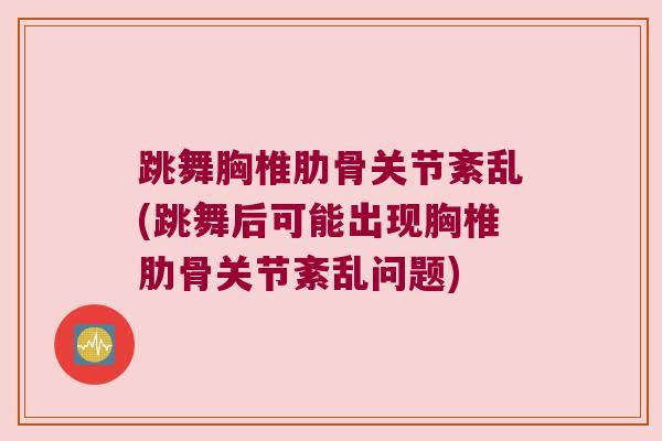 跳舞胸椎肋骨关节紊乱(跳舞后可能出现胸椎肋骨关节紊乱问题)
