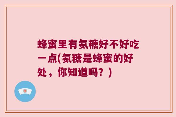 蜂蜜里有氨糖好不好吃一点(氨糖是蜂蜜的好处,你知道吗?)