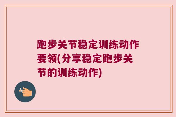 跑步关节稳定训练动作要领(分享稳定跑步关节的训练动作)