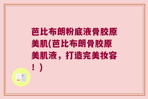 芭比布朗粉底液骨胶原美肌(芭比布朗骨胶原美肌液,打造完美妆容!)