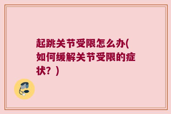 起跳关节受限怎么办(如何缓解关节受限的症状?)