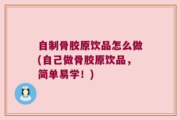 自制骨胶原饮品怎么做(自己做骨胶原饮品,简单易学!)