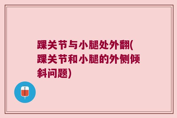 踝关节与小腿处外翻(踝关节和小腿的外侧倾斜问题)